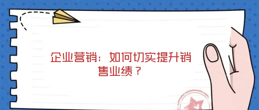 企業(yè)營(yíng)銷：如何切實(shí)提升銷售業(yè)績(jī)？