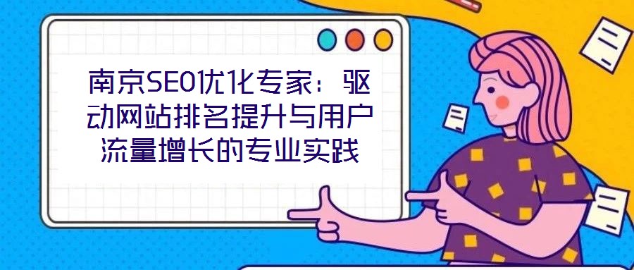 南京SEO優(yōu)化專家：驅(qū)動網(wǎng)站排名提升與用戶流量增長的專業(yè)實踐