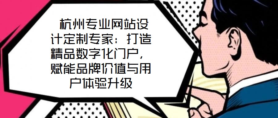  杭州專業(yè)網(wǎng)站設(shè)計(jì)定制專家：打造精品數(shù)字化門戶，賦能品牌價(jià)值與用戶體驗(yàn)升級(jí)