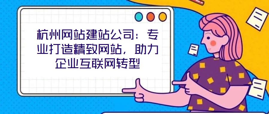 杭州網(wǎng)站建站公司：專業(yè)打造精致網(wǎng)站，助力企業(yè)互聯(lián)網(wǎng)轉(zhuǎn)型