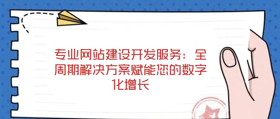 專業(yè)網(wǎng)站建設(shè)開(kāi)發(fā)服務(wù)：全周期解決方案賦能您的數(shù)字化增長(zhǎng)