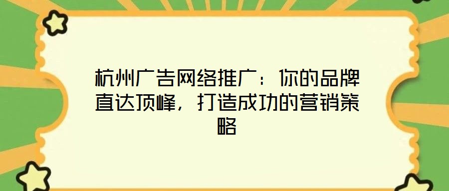 杭州廣告網(wǎng)絡(luò)推廣：你的品牌直達(dá)頂峰，打造成功的營銷策略