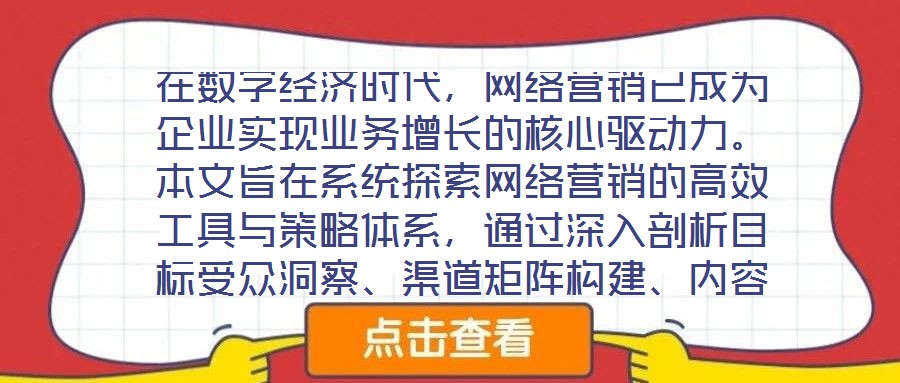 在數字經濟時代，網絡營銷已成為企業(yè)實現業(yè)務增長的核心驅動力。本文旨在系統(tǒng)探索網絡營銷的高效工具與策略體系，通過深入剖析目標受眾洞察、渠道矩陣構建、內容生態(tài)運營及