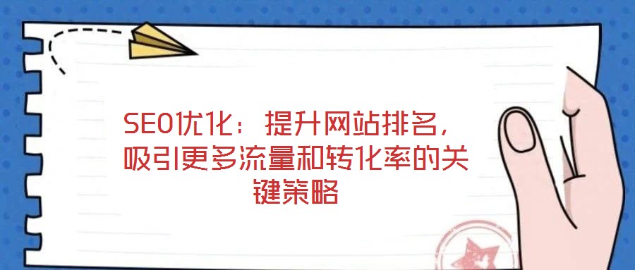 SEO優(yōu)化：提升網(wǎng)站排名，吸引更多流量和轉化率的關鍵策略