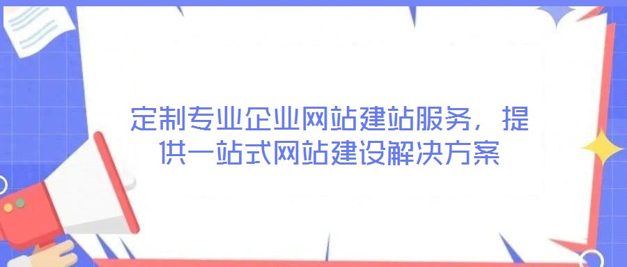 定制專業(yè)企業(yè)網(wǎng)站建站服務(wù)，提供一站式網(wǎng)站建設(shè)解決方案