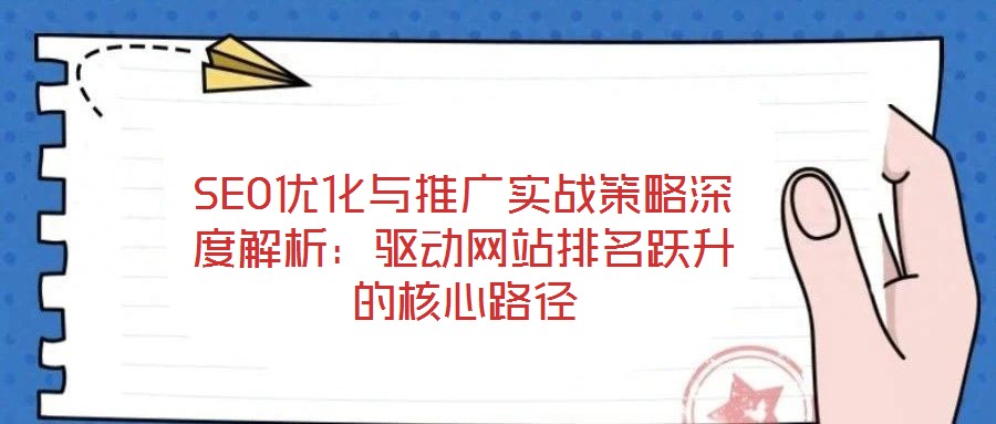 SEO優(yōu)化與推廣實(shí)戰(zhàn)策略深度解析：驅(qū)動網(wǎng)站排名躍升的核心路徑