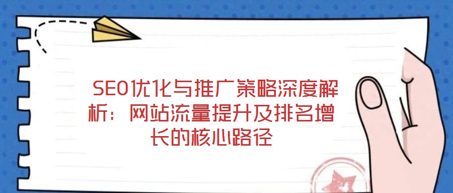  SEO優(yōu)化與推廣策略深度解析：網站流量提升及排名增長的核心路徑