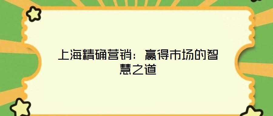 上海精確營銷：贏得市場的智慧之道