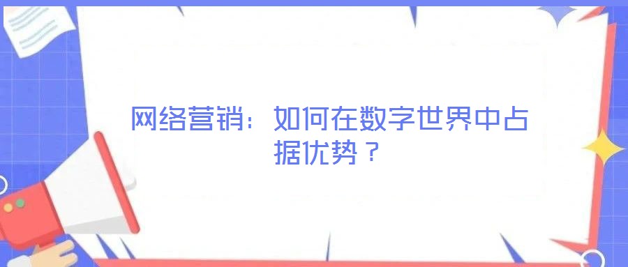 網(wǎng)絡(luò)營銷：如何在數(shù)字世界中占據(jù)優(yōu)勢？