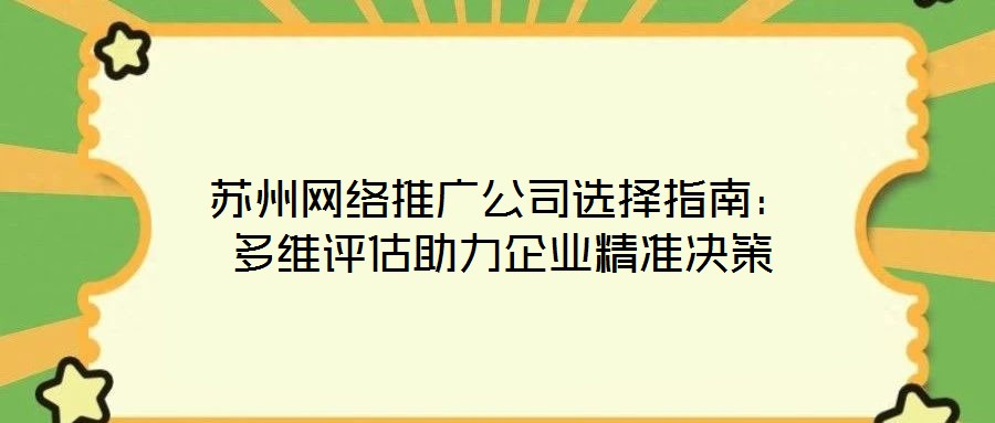 蘇州網(wǎng)絡推廣公司選擇指南：多維評估助力企業(yè)精準決策
