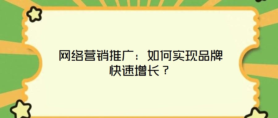 網(wǎng)絡(luò)營銷推廣：如何實(shí)現(xiàn)品牌快速增長？