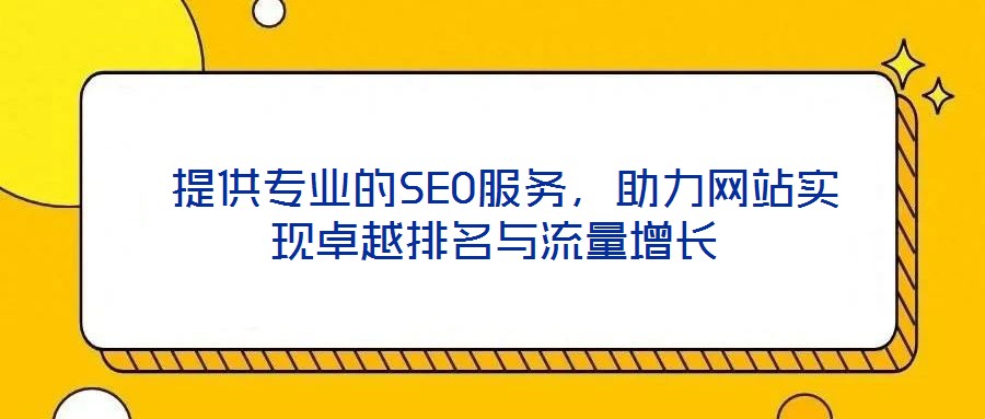 提供專業(yè)的SEO服務(wù)，助力網(wǎng)站實現(xiàn)卓越排名與流量增長