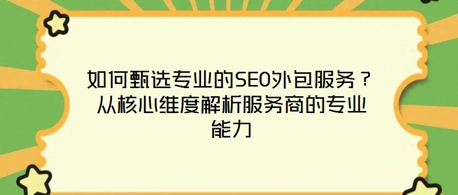 如何甄選專業(yè)的SEO外包服務(wù)？從核心維度解析服務(wù)商的專業(yè)能力