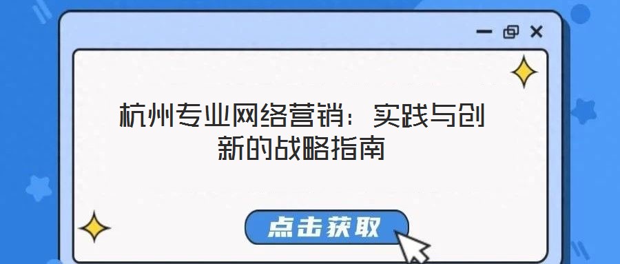 杭州專業(yè)網(wǎng)絡(luò)營(yíng)銷：實(shí)踐與創(chuàng)新的戰(zhàn)略指南