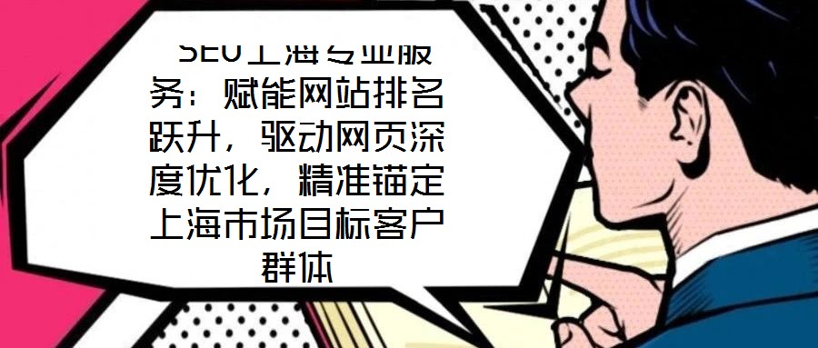  SEO上海專業(yè)服務：賦能網(wǎng)站排名躍升，驅動網(wǎng)頁深度優(yōu)化，精準錨定上海市場目標客戶群體