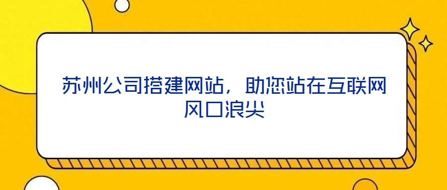蘇州公司搭建網(wǎng)站，助您站在互聯(lián)網(wǎng)風(fēng)口浪尖