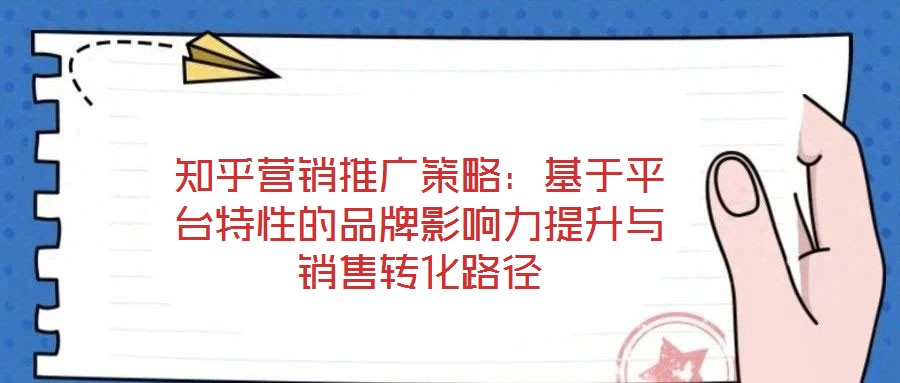 知乎營(yíng)銷推廣策略：基于平臺(tái)特性的品牌影響力提升與銷售轉(zhuǎn)化路徑