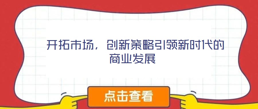  開拓市場，創(chuàng)新策略引領(lǐng)新時代的商業(yè)發(fā)展
