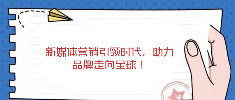 新媒體營銷引領時代，助力品牌走向全球！