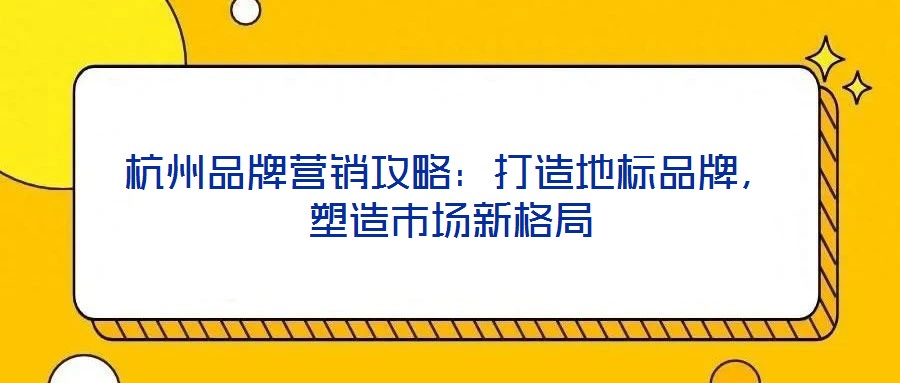 杭州品牌營(yíng)銷攻略：打造地標(biāo)品牌，塑造市場(chǎng)新格局