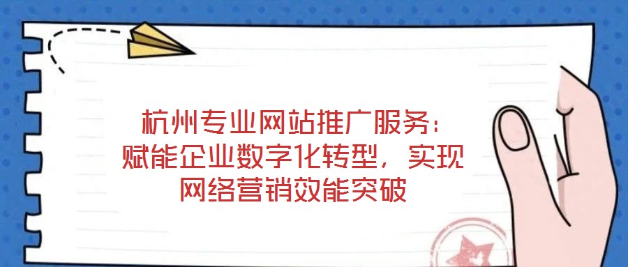  杭州專業(yè)網(wǎng)站推廣服務：賦能企業(yè)數(shù)字化轉型，實現(xiàn)網(wǎng)絡營銷效能突破