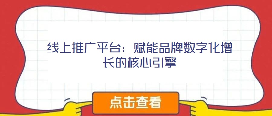 線(xiàn)上推廣平臺(tái)：賦能品牌數(shù)字化增長(zhǎng)的核心引擎