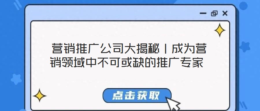  營銷推廣公司大揭秘｜成為營銷領(lǐng)域中不可或缺的推廣專家