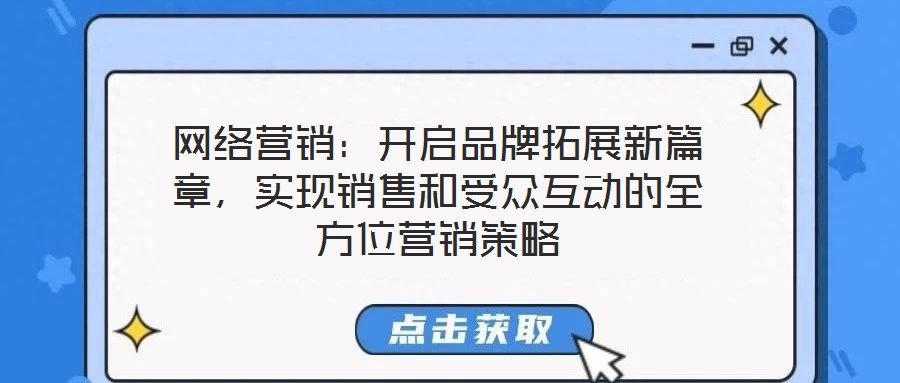 網(wǎng)絡營銷：開啟品牌拓展新篇章，實現(xiàn)銷售和受眾互動的全方位營銷策略