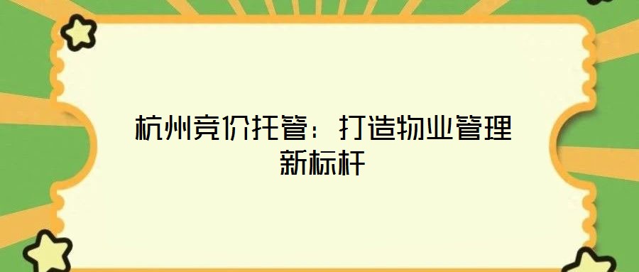 杭州競價托管：打造物業(yè)管理新標(biāo)桿