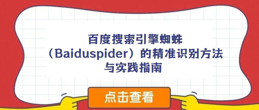  百度搜索引擎蜘蛛（Baiduspider）的精準識別方法與實踐指南