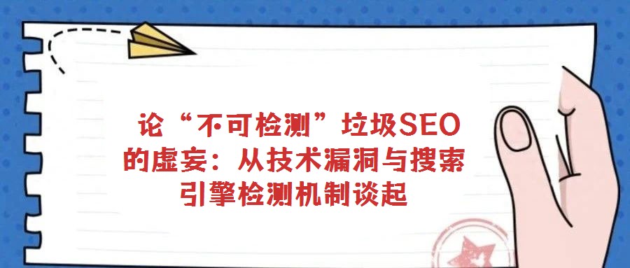  論“不可檢測”垃圾SEO的虛妄：從技術(shù)漏洞與搜索引擎檢測機(jī)制談起