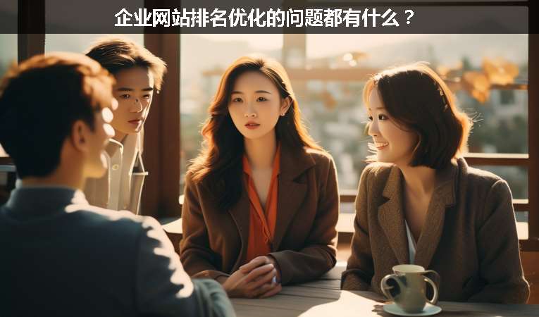 企業(yè)網(wǎng)站排名優(yōu)化的問題都有什么？