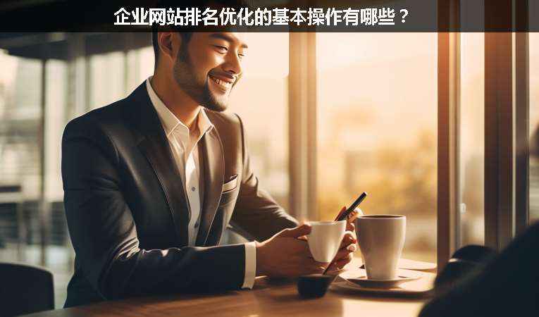 企業(yè)網(wǎng)站排名優(yōu)化的基本操作有哪些？